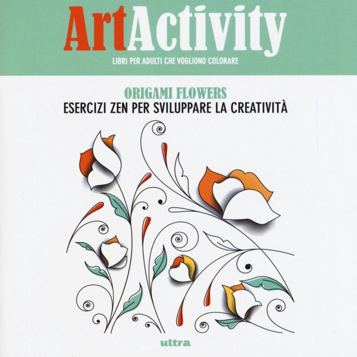 Art activity. Origami flowers. Esercizi zen per sviluppare la creatività Art activity. Origami flowers. Esercizi zen per sviluppare la creatività