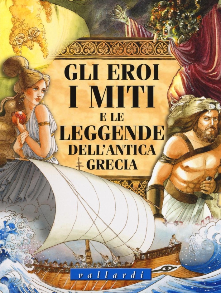 Gli eroi, i miti e le leggende dell'antica Grecia. Ediz. illustrata Gli eroi, i miti e le leggende dell'antica Grecia. Ediz. illustrata