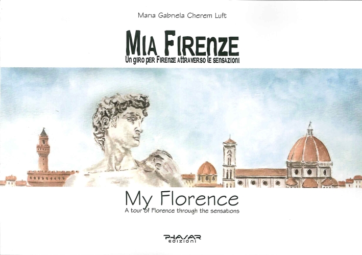 Mia Firenze. Un Giro per Firenze Attraverso le Sensazioni. My Florence. A Tour of Florence Through the Sensations Mia Firenze. Un Giro per Firenze Attraverso le Sensazioni. My Florence. A Tour of Florence Through the Sensations