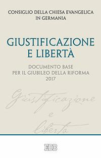 Giustificazione e libertà. Documento base per il Giubileo della Riforma 2017 Giustificazione e libertà. Documento base per il Giubileo della Riforma 2017