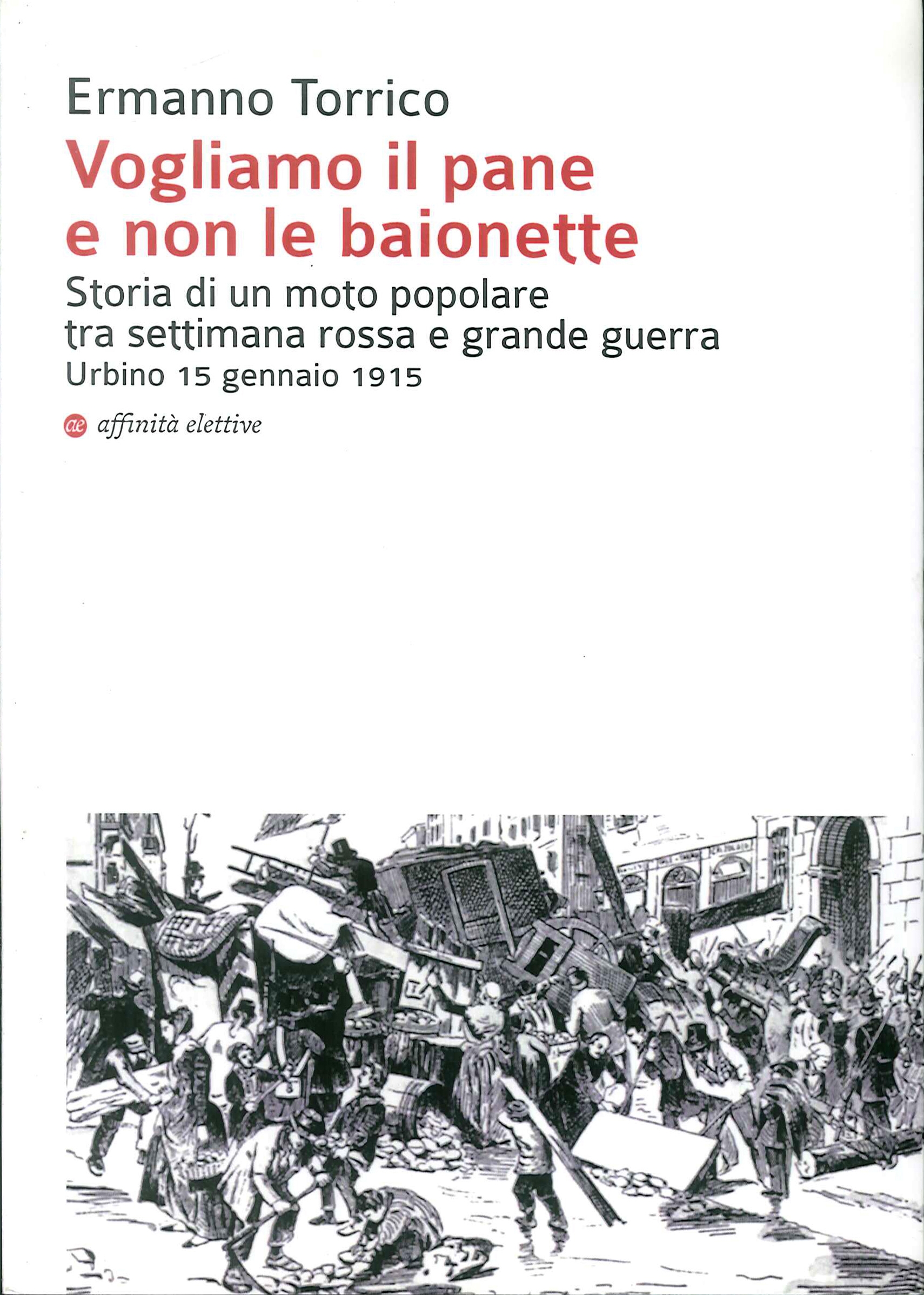 Vogliamo il pane e non le baionette. Storia di un moto popolare tra settimana rossa e grande guerra. Urbino 15 gennaio 1915 Vogliamo il pane e non le baionette. Storia di un moto popolare tra settimana rossa e grande guerra. Urbino 15 gennaio 1915