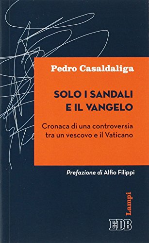 Solo i sandali e il Vangelo. Cronaca di una controversia tra un vescovo e il Vaticano Solo i sandali e il Vangelo. Cronaca di una controversia tra un vescovo e il Vaticano