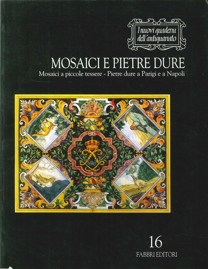 Mosaici e Pietre Dure. Mosaici a Piccole Tessere, Pietre Dure a Parigi e a Napoli Mosaici e Pietre Dure. Mosaici a Piccole Tessere, Pietre Dure a Parigi e a Napoli