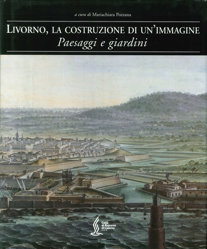 Livorno, la Costruzione di un'Immagine. Vol. 3. Paesaggi e Giardini Livorno, la Costruzione di un'Immagine. Vol. 3. Paesaggi e Giardini