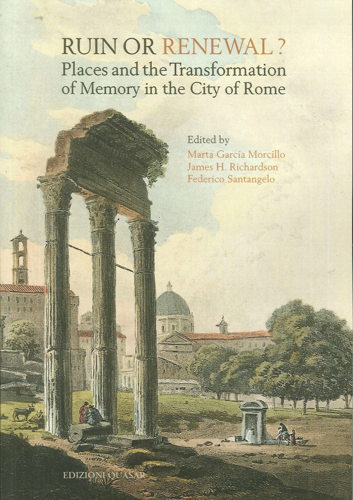 Ruin or Renewal? Places and the Transformation of Memory in the City of Rome Ruin or Renewal? Places and the Transformation of Memory in the City of Rome