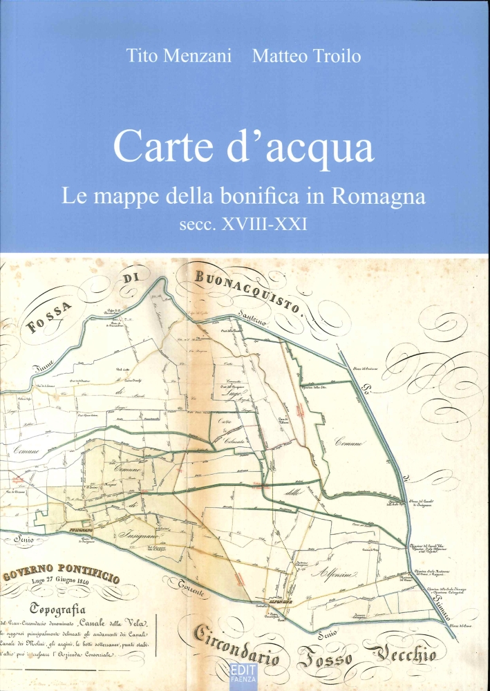 Carte d'Acqua. Le Mappe della Bonifica in Romagna Secc. XVIII-XXVI Carte d'Acqua. Le Mappe della Bonifica in Romagna Secc. XVIII-XXVI