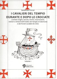 I cavalieri del tempio durante e dopo le crociate. Lontane origini, nascita, morte, resurrezione, misteri e simboli dell'Ordine del Tempio di Salomone.... Vol. 1