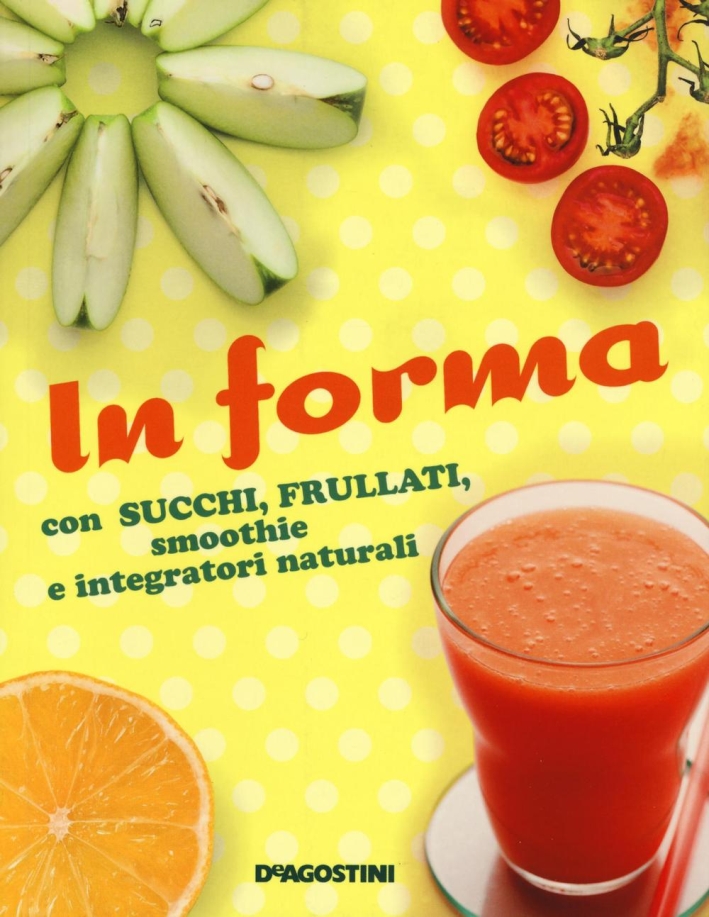 In forma con succhi, frullati, smoothie e integratori naturali In forma con succhi, frullati, smoothie e integratori naturali