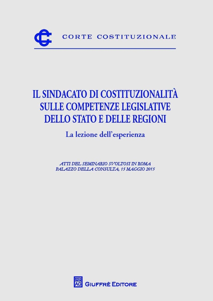 Il sindacato di costituzionalità sulle competenze legislative dello Stato e delle Regioni. La lezione dell'esperienza Il sindacato di costituzionalità sulle competenze legislative dello Stato e delle Regioni. La lezione dell'esperienza