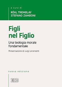Figli nel Figlio. Una teologia morale fondamentale Figli nel Figlio. Una teologia morale fondamentale