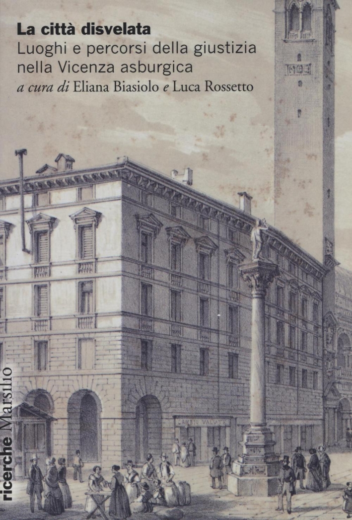 La città disvelata. Luoghi e percorsi della giustizia nella Vicenza asburgica La città disvelata. Luoghi e percorsi della giustizia nella Vicenza asburgica