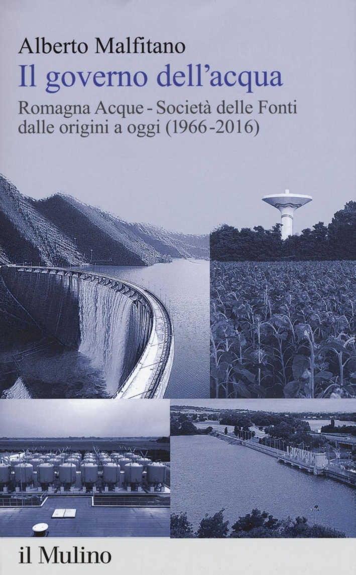 Il governo dell'acqua. Romagna Acque-Società delle Fonti dalle origini a oggi (1966-2016) Il governo dell'acqua. Romagna Acque-Società delle Fonti dalle origini a oggi (1966-2016)