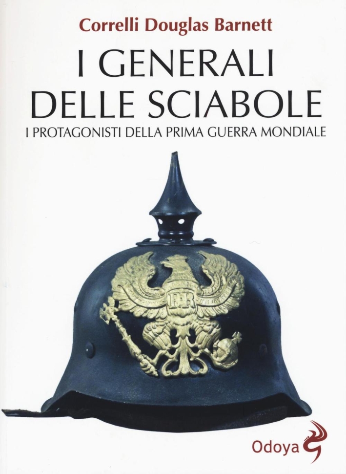 I generali delle sciabole. I protagonisti della Prima guerra mondiale I generali delle sciabole. I protagonisti della Prima guerra mondiale