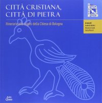 Città Cristiana, Città di Pietra. Itinerario alle Origini della Chiesa di Bologna