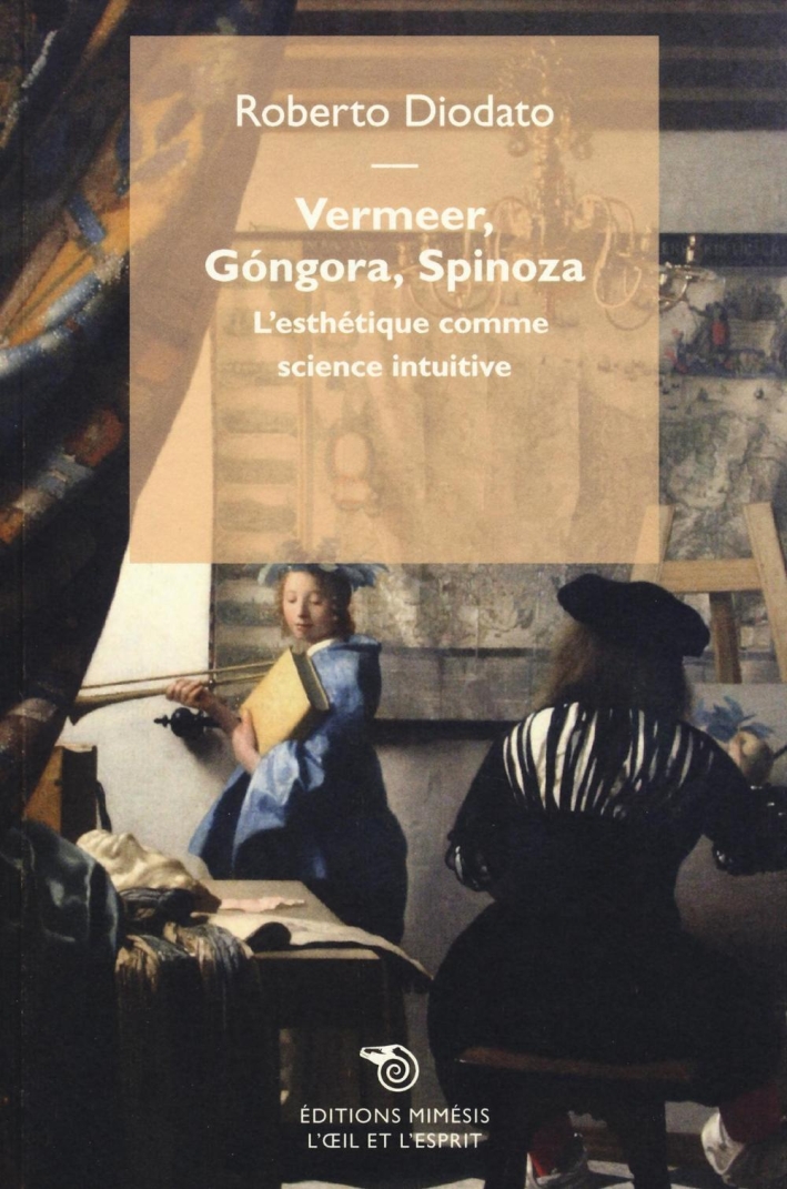 Vermeer, Gongora, Spinoza. L'Esthétique Comme Science Intuitive Vermeer, Gongora, Spinoza. L'Esthétique Comme Science Intuitive