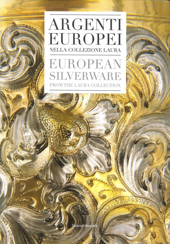 Argenti Europei nella Collezione Laura. European Silverware in the Laura Collection Argenti Europei nella Collezione Laura. European Silverware in the Laura Collection