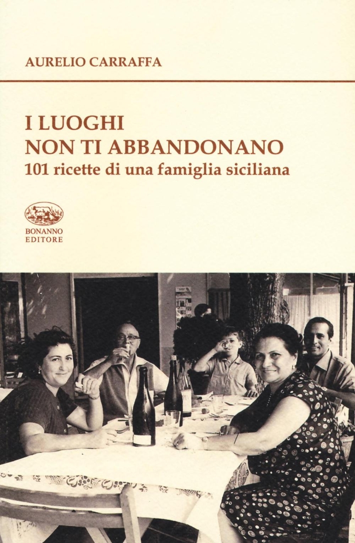 I luoghi non ti abbandonano. 101 ricette di una famiglia siciliana I luoghi non ti abbandonano. 101 ricette di una famiglia siciliana