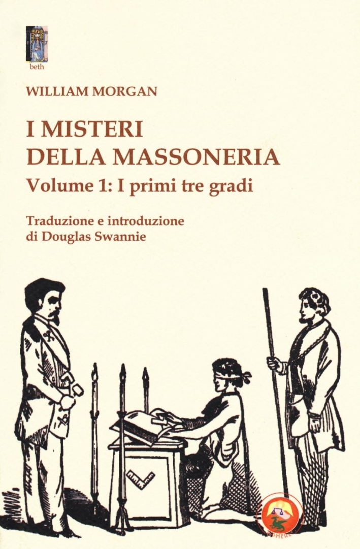 I misteri della massoneria. Vol. 1: I primi tre gradi I misteri della massoneria. Vol. 1: I primi tre gradi