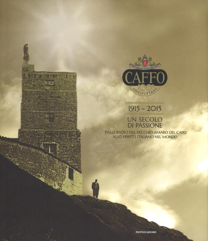 Caffo. 1915-2015. Un secolo di passione. Dalle radici del vecchio Amaro del Capo allo spirito italiano nel mondo. Ediz. illustrata Caffo. 1915-2015. Un secolo di passione. Dalle radici del vecchio Amaro del Capo allo spirito italiano nel mondo. Ediz. illustrata