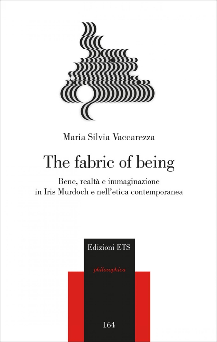The Fabric of Being. Bene, Realtà e Immaginazione in Iris Murdoch e nell'Etica Contemporanea The Fabric of Being. Bene, Realtà e Immaginazione in Iris Murdoch e nell'Etica Contemporanea