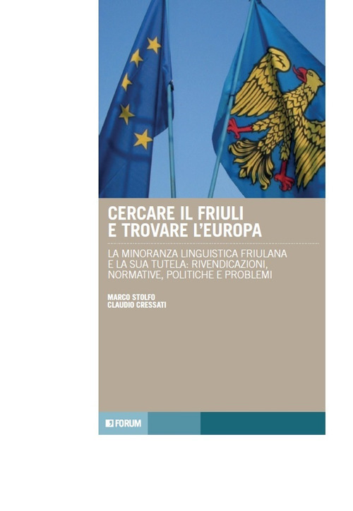 Cercare il Friuli e trovare l'Europa. La minoranza linguistica friulana e la sua tutela: rivendicazioni, normative, politiche e problemi Cercare il Friuli e trovare l'Europa. La minoranza linguistica friulana e la sua tutela: rivendicazioni, normative, politiche e problemi
