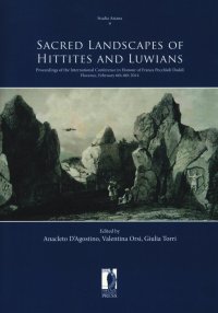 Sacred Landscapes of Hittites and Luwians. Proceedings of the International Conference in Honour of Franca Pecchioli Daddi. Florence, February 6th-8th 2014