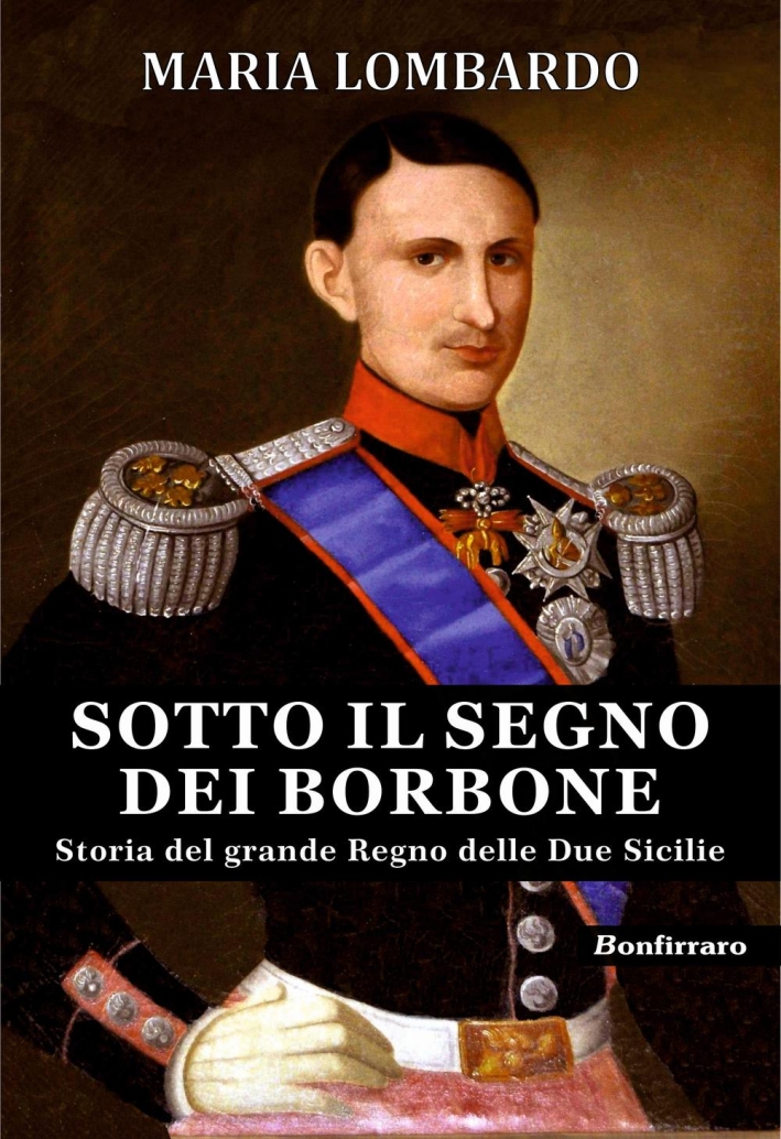 Sotto il segno dei Borbone. Storia del grande regno delle due sicilie Sotto il segno dei Borbone. Storia del grande regno delle due sicilie