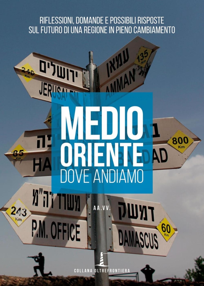 Medio Oriente. Dove andiamo. Riflessioni, domande e possibili risposte sul futuro di una regione in pieno cambiamento Medio Oriente. Dove andiamo. Riflessioni, domande e possibili risposte sul futuro di una regione in pieno cambiamento