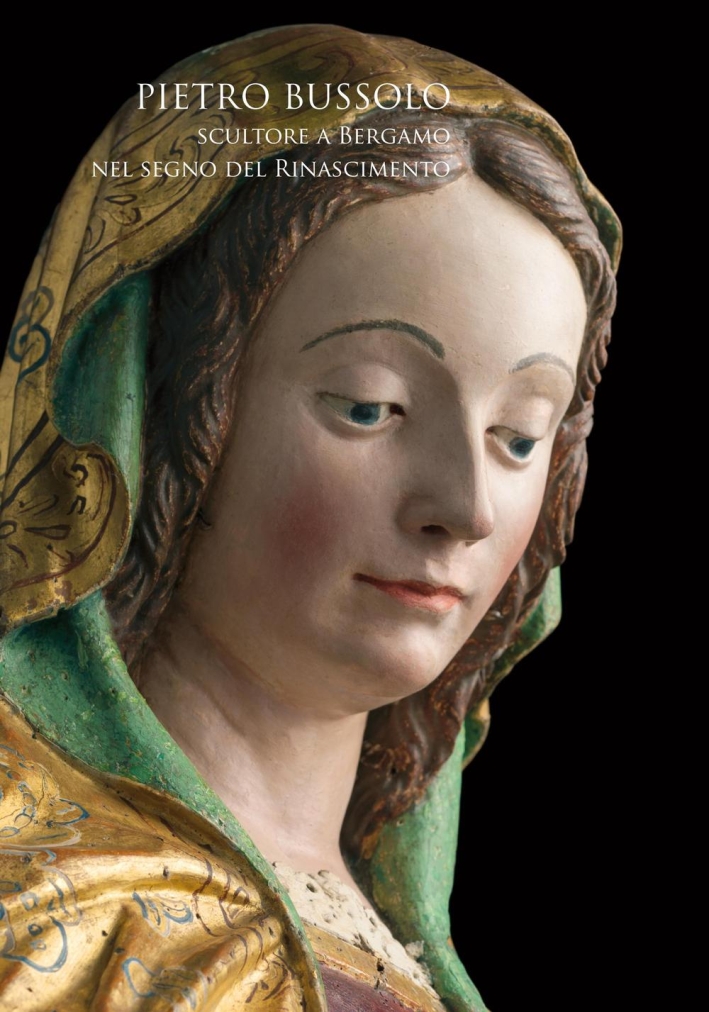 Pietro Bussolo. Scultore a Bergamo nel Segno del Rinascimento. Pietro Bussolo. Scultore a Bergamo nel Segno del Rinascimento.