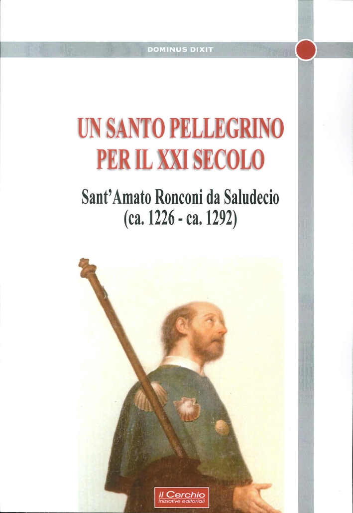 Un Santo Pellegrino per il XXI Secolo. Sant'Amato Ronconi Da Saludecio (Ca. 1226-Ca. 1292). Un Santo Pellegrino per il XXI Secolo. Sant'Amato Ronconi Da Saludecio (Ca. 1226-Ca. 1292).
