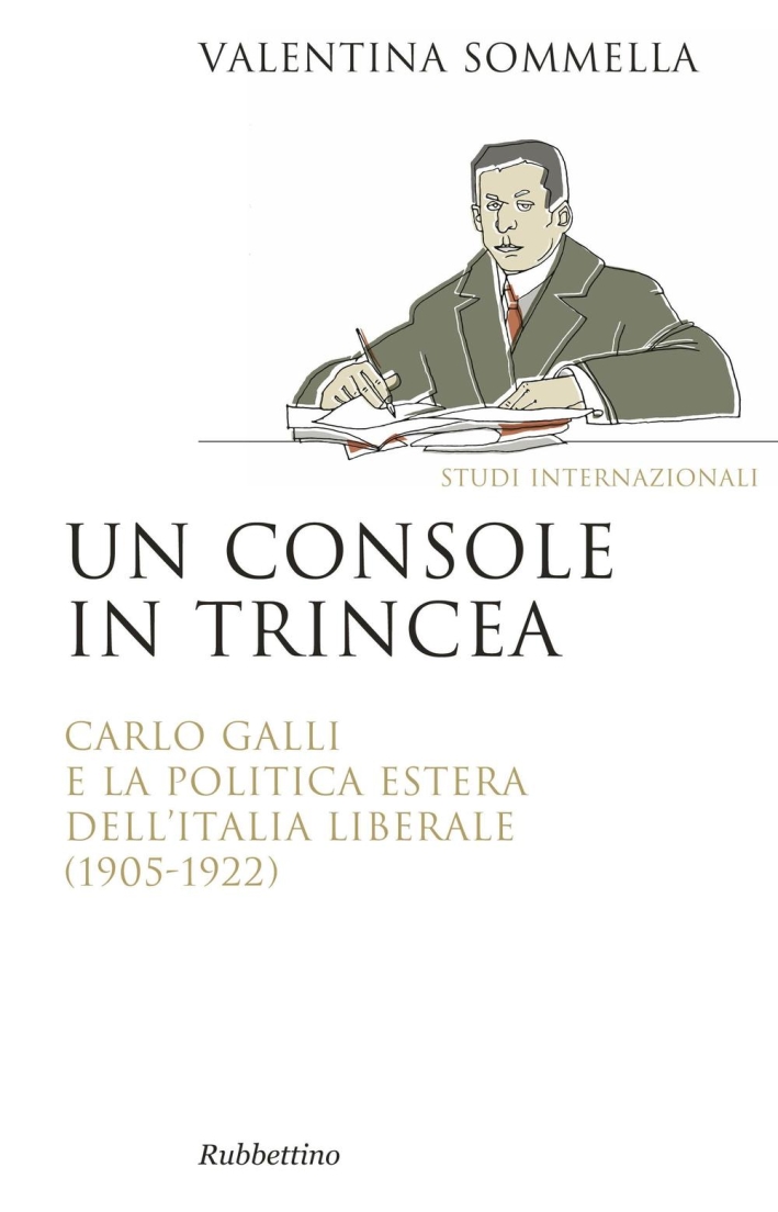 Un console in trincea. Carlo Galli e la politica estera dell'Italia liberale (1905-1922) Un console in trincea. Carlo Galli e la politica estera dell'Italia liberale (1905-1922)