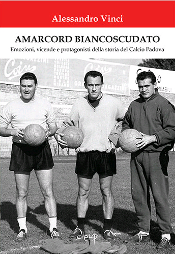 Amarcord Biancoscudato. Emozioni, vicende e protagonisti della storia del calcio Padova Amarcord Biancoscudato. Emozioni, vicende e protagonisti della storia del calcio Padova