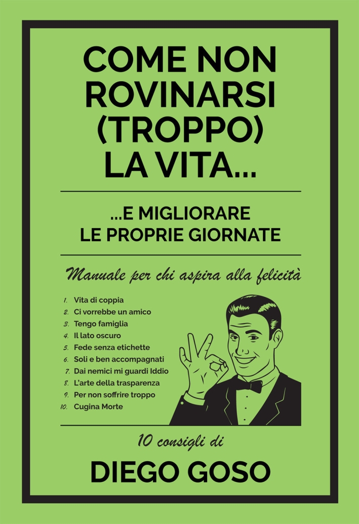 Come non rovinarsi (troppo) la vita... e migliorare le proprie giornate. Manuale per chi aspira alla felicità Come non rovinarsi (troppo) la vita... e migliorare le proprie giornate. Manuale per chi aspira alla felicità
