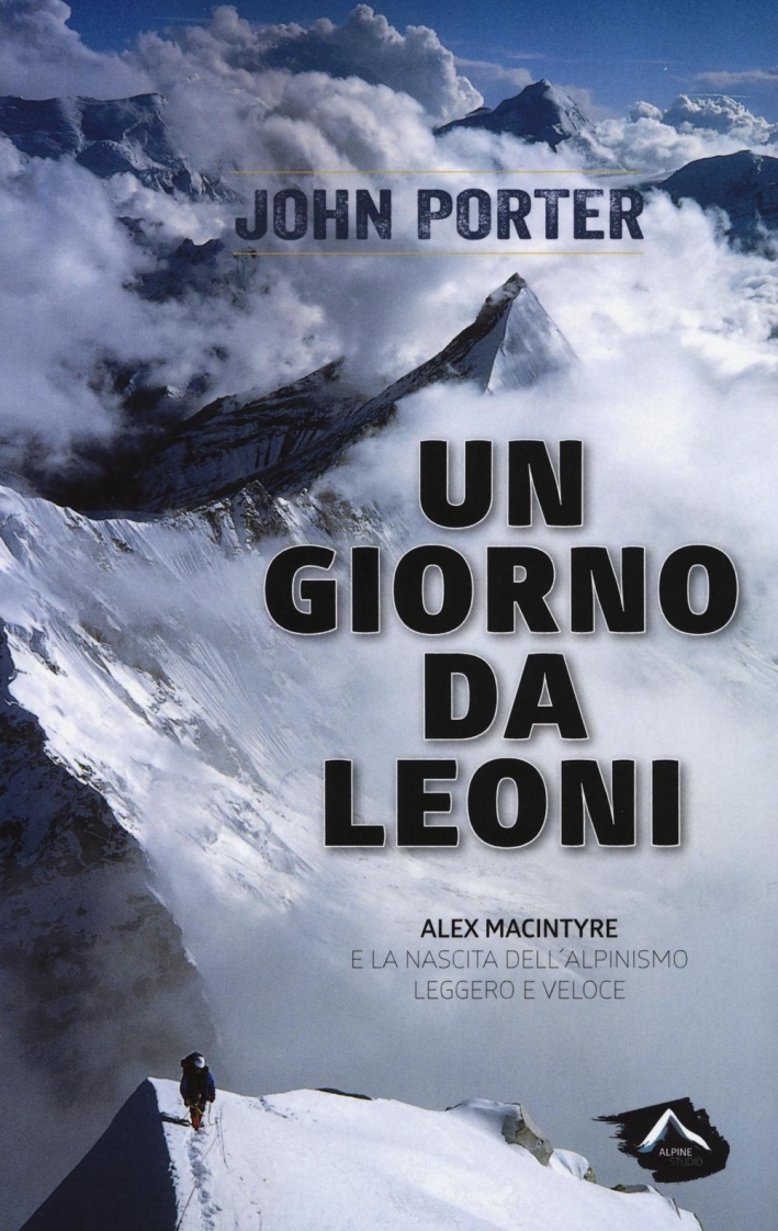 Un giorno da leoni. Alex MacIntyre e la nascita dell'alpinismo leggero e veloce Un giorno da leoni. Alex MacIntyre e la nascita dell'alpinismo leggero e veloce