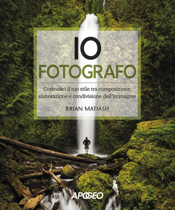 Io fotografo. Costruisci il tuo stile tra composizione, elaborazione e condivisione dell'immagine Io fotografo. Costruisci il tuo stile tra composizione, elaborazione e condivisione dell'immagine