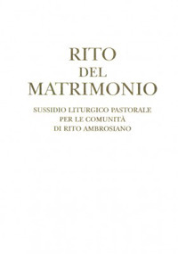 Rito del matrimonio. Sussidio liturgico pastorale per le comunità di rito ambrosiano. Rito del matrimonio. Sussidio liturgico pastorale per le comunità di rito ambrosiano.