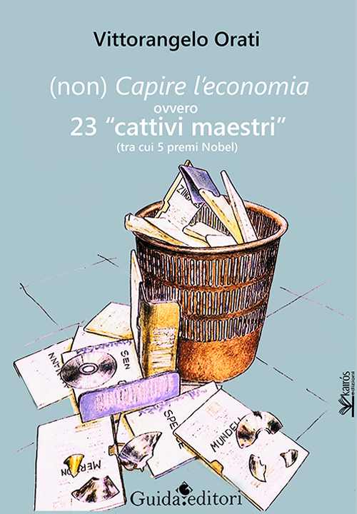 (Non) capire l'economia ovvero 23 «cattivi maestri» (tra cui 5 premi Nobel) (Non) capire l'economia ovvero 23 «cattivi maestri» (tra cui 5 premi Nobel)