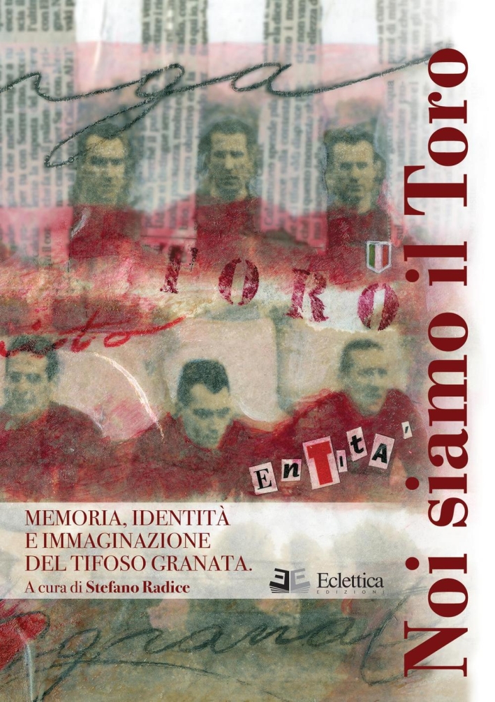 Noi siamo il Toro. Memoria, identità e immaginazione del tifoso granata Noi siamo il Toro. Memoria, identità e immaginazione del tifoso granata