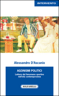 Agonismi politici. Letture del fenomeno sportivo nell'età contemporanea Agonismi politici. Letture del fenomeno sportivo nell'età contemporanea