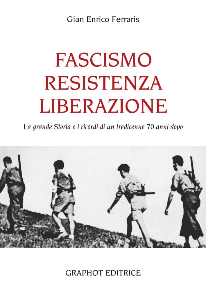 Fascismo, Resistenza e Liberazione. La grande storia e i ricordi di un tredicenne 70 anni dopo Fascismo, Resistenza e Liberazione. La grande storia e i ricordi di un tredicenne 70 anni dopo
