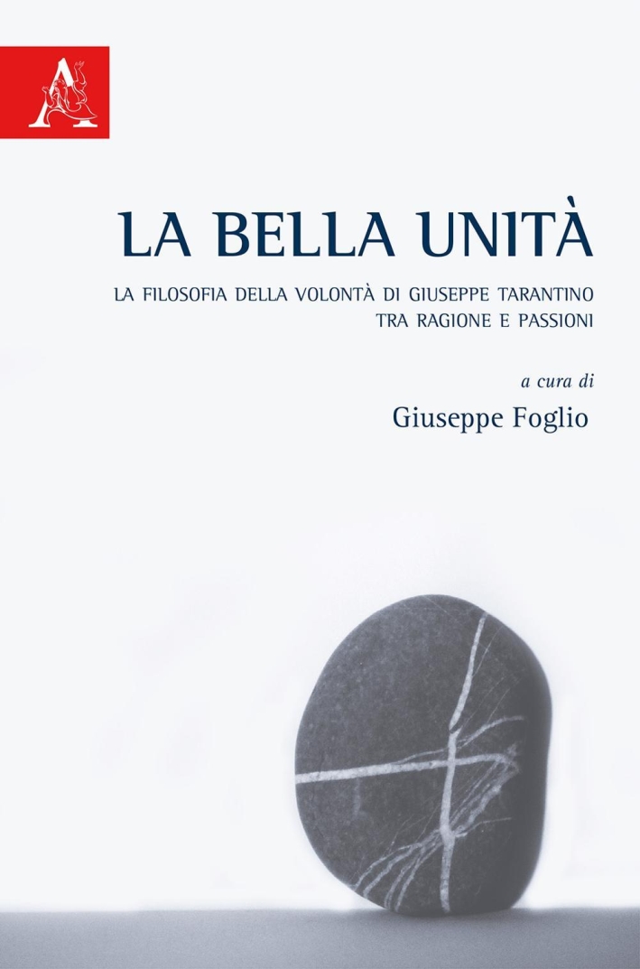 La bella unità. La filosofia della volontà di Giuseppe Tarantino tra ragione e passioni La bella unità. La filosofia della volontà di Giuseppe Tarantino tra ragione e passioni