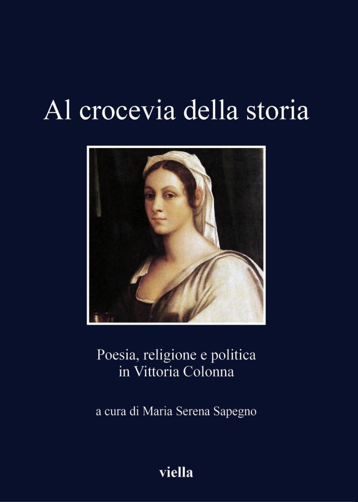 Al crocevia della storia. Poesia, religione e politica in Vittoria Colonna Al crocevia della storia. Poesia, religione e politica in Vittoria Colonna