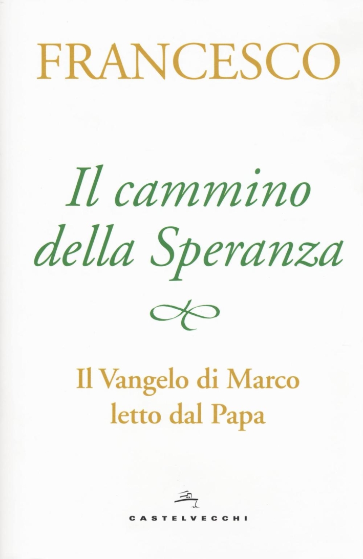 Il cammino della speranza. Il Vangelo di Marco letto dal papa Il cammino della speranza. Il Vangelo di Marco letto dal papa