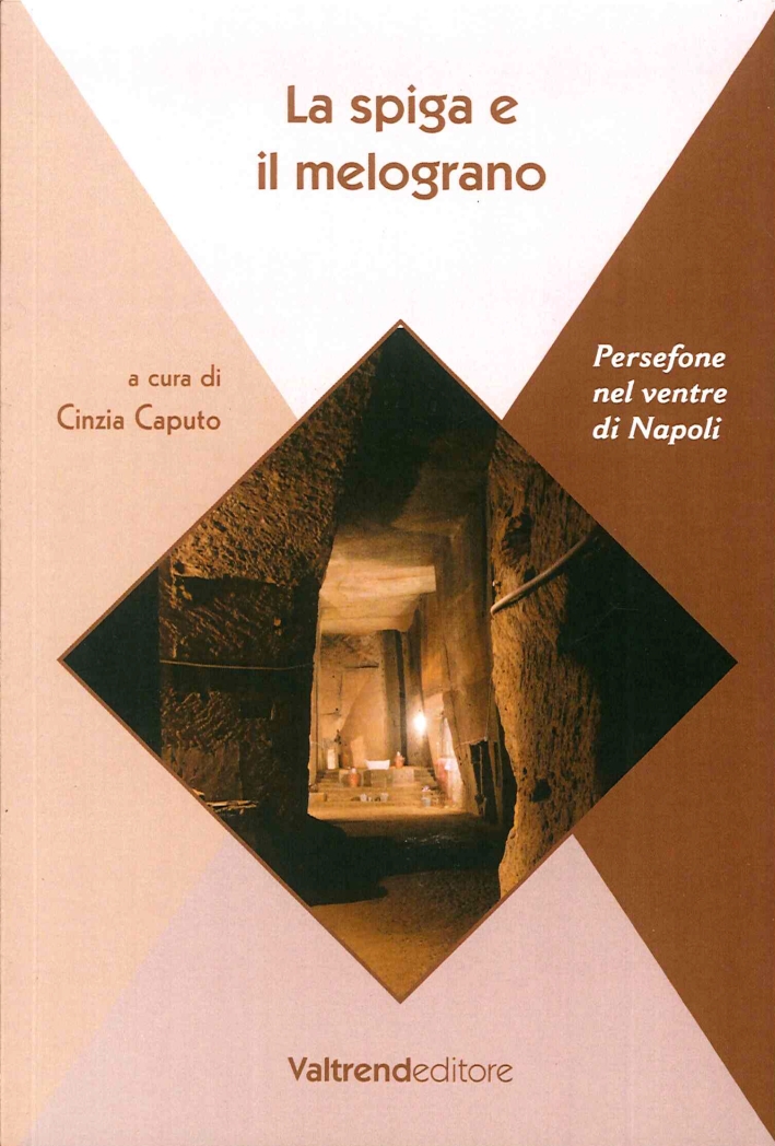 La Spiga e il Melograno. Persefone nel Ventre di Napoli La Spiga e il Melograno. Persefone nel Ventre di Napoli
