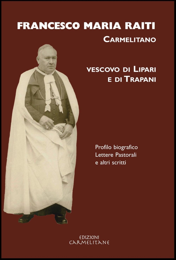 Francesco Maria Raiti, carmelitano vescovo di Lipari e di Trapani. Profilo biografico lettere pastorali e altri scritti Francesco Maria Raiti, carmelitano vescovo di Lipari e di Trapani. Profilo biografico lettere pastorali e altri scritti