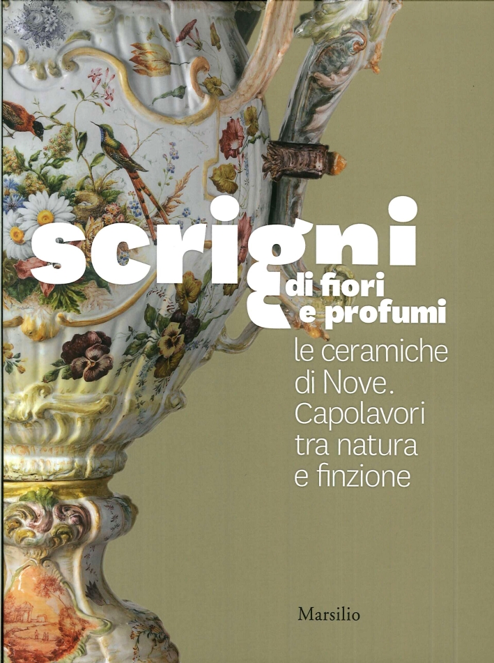 Scrigni di Fiori e Profumi. Le Ceramiche di Nove. Capolavori tra Natura e Finzione Scrigni di Fiori e Profumi. Le Ceramiche di Nove. Capolavori tra Natura e Finzione