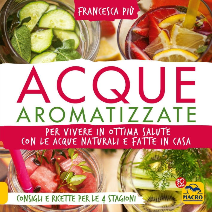Acque aromatizzate. Per vivere in ottima salute con le acque naturali e fatte in casa Acque aromatizzate. Per vivere in ottima salute con le acque naturali e fatte in casa