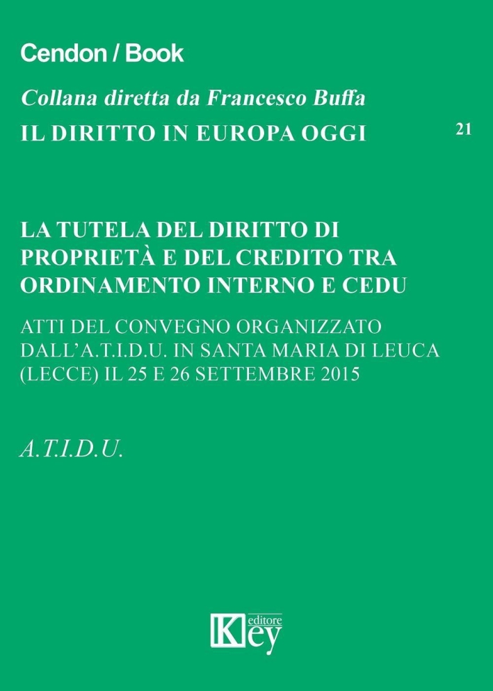 La tutela del diritto di proprietà e del credito tra ordinamento interno e CEDU. Atti del Convegno organizzato dall.A.T.I.D.U (Lecce, 25-26 settembre 2015) La tutela del diritto di proprietà e del credito tra ordinamento interno e CEDU. Atti del Convegno organizzato dall.A.T.I.D.U (Lecce, 25-26 settembre 2015)