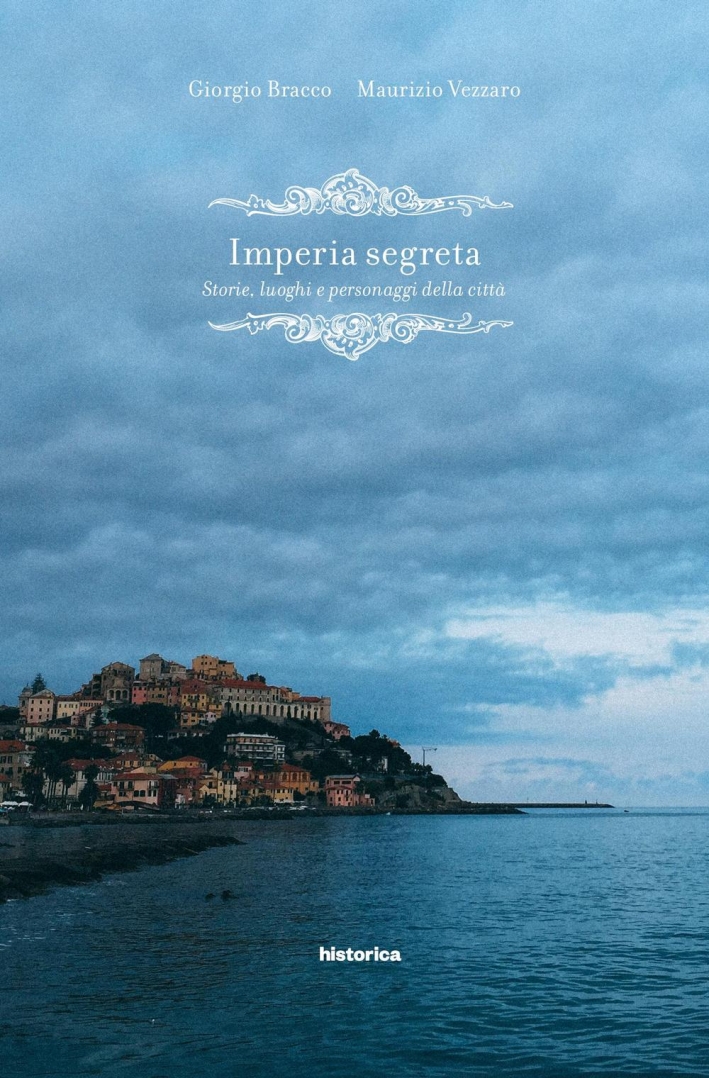 Imperia segreta. Storie, luoghi e personaggi della città Imperia segreta. Storie, luoghi e personaggi della città
