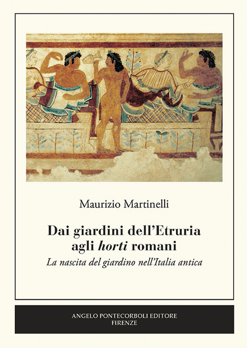Dai giardini dell'Etruria agli horti romani. La nascita del giardino nell'Italia antica Dai giardini dell'Etruria agli horti romani. La nascita del giardino nell'Italia antica